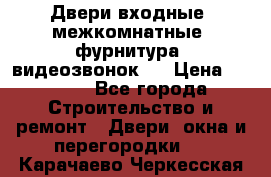 Двери входные, межкомнатные, фурнитура, видеозвонок.  › Цена ­ 6 500 - Все города Строительство и ремонт » Двери, окна и перегородки   . Карачаево-Черкесская респ.